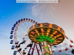 在欢乐谷 m3,u8 中尽情畅玩，感受刺激与欢乐的无限可能