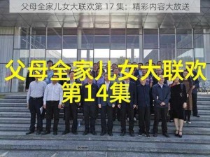 父母全家儿女大联欢第 17 集：精彩内容大放送