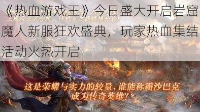 《热血游戏王》今日盛大开启岩窟魔人新服狂欢盛典，玩家热血集结活动火热开启