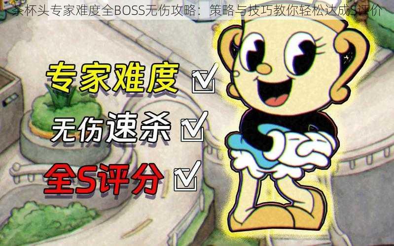 茶杯头专家难度全BOSS无伤攻略：策略与技巧教你轻松达成S评价