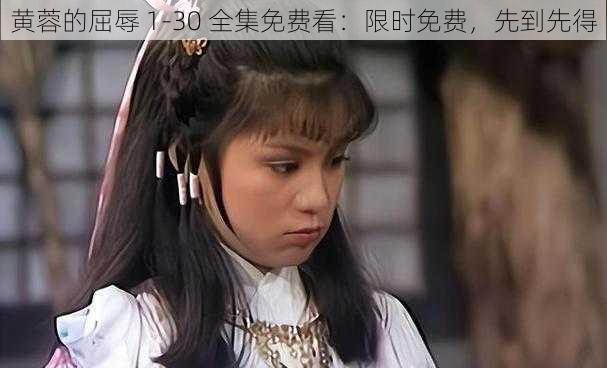 黄蓉的屈辱 1-30 全集免费看：限时免费，先到先得