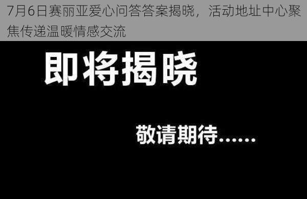 7月6日赛丽亚爱心问答答案揭晓，活动地址中心聚焦传递温暖情感交流