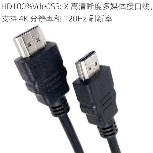 HD100%Vde0SSeX 高清晰度多媒体接口线，支持 4K 分辨率和 120Hz 刷新率