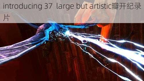 introducing 37  large but artistic瓣开纪录片