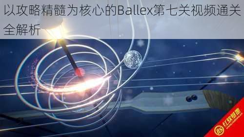 以攻略精髓为核心的Ballex第七关视频通关全解析