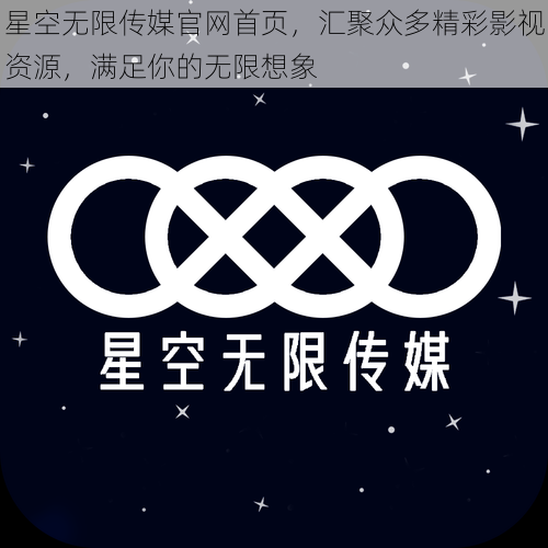 星空无限传媒官网首页，汇聚众多精彩影视资源，满足你的无限想象